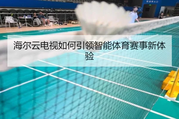 海尔云电视如何引领智能体育赛事新体验