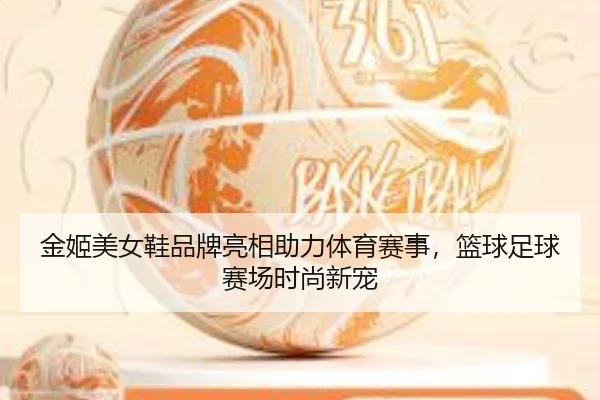 金姬美女鞋品牌亮相助力体育赛事，篮球足球赛场时尚新宠