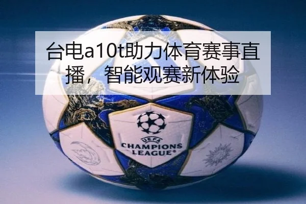 台电a10t助力体育赛事直播，智能观赛新体验