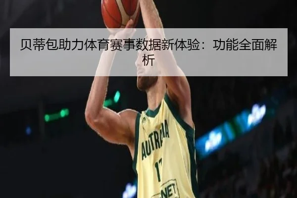 贝蒂包助力体育赛事数据新体验：功能全面解析