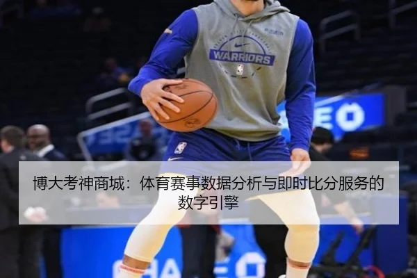 博大考神商城：体育赛事数据分析与即时比分服务的数字引擎