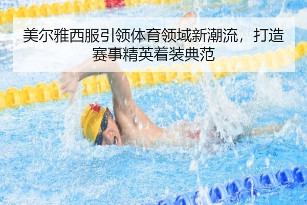 美尔雅西服引领体育领域新潮流，打造赛事精英着装典范