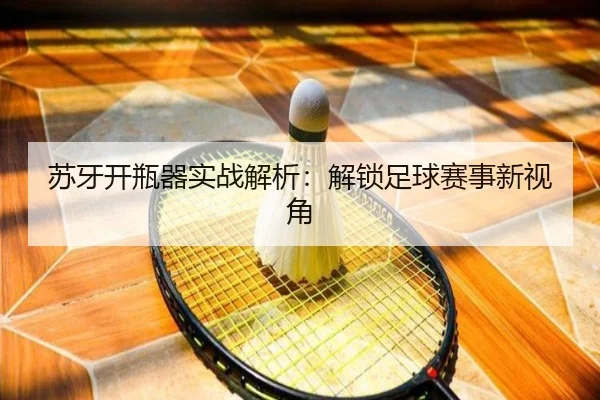苏牙开瓶器实战解析：解锁足球赛事新视角